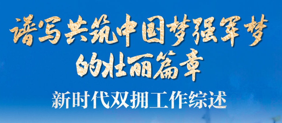 谱写共筑中国梦强军梦的壮丽篇章——新时代双拥工作综述
